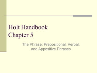 Holt Handbook  Chapter 5 The Phrase: Prepositional, Verbal, and Appositive Phrases 