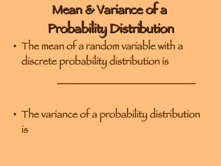 Mean & Variance of a  Probability Distribution The mean of a random variable with a discrete probability distribution is  ____________________________ The variance of a probability distribution is  __________________ 