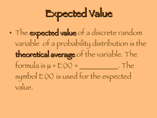 Expected Value The  expected value  of a discrete random variable  of a probability distribution is the  theoretical average  of the variable. The formula is    = E(X) = ___________. The symbol E(X) is used for the expected value. 