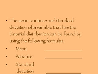 The mean, variance and standard deviation of a variable that has the binomial distribution can be found by using the following formulas. Mean _________________ Variance _________________ Standard    deviation  ________________ 