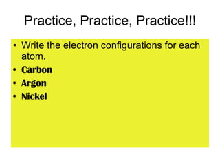 Practice, Practice, Practice!!! Write the electron configurations for each atom. Carbon Argon Nickel 