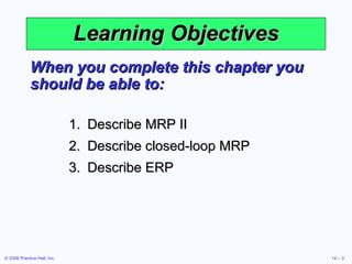 Learning Objectives When you complete this chapter you should be able to: Describe MRP II Describe closed-loop MRP Describe ERP 