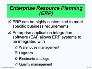 Enterprise Resource Planning (ERP) ERP can be highly customized to meet specific business requirements Enterprise application integration software (EAI) allows ERP systems to be integrated with Warehouse management Logistics Electronic catalogs Quality management 