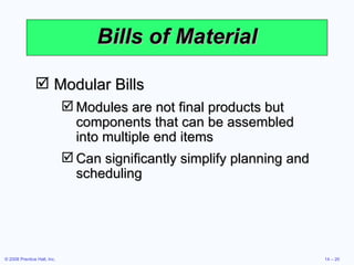 Bills of Material Modular Bills Modules are not final products but components that can be assembled into multiple end items Can significantly simplify planning and scheduling 
