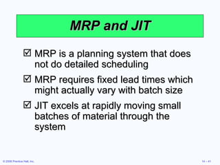 MRP and JIT MRP is a planning system that does not do detailed scheduling MRP requires fixed lead times which might actually vary with batch size JIT excels at rapidly moving small batches of material through the system 