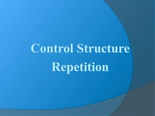 Control Structure
Repetition
 