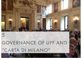 5 
GOVERNANCE OF UPF AND 
“CARTA DI MILANO” 
 