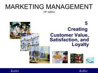 MARKETING MANAGEMENT 
14th edition 
5 
Creating 
Customer Value, 
Satisfaction, and 
Loyalty 
Kotler Keller 
 