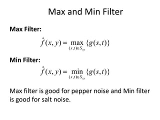 Max and Min Filter
Max Filter:
Min Filter:
Max filter is good for pepper noise and Min filter
is good for salt noise.
)},({max),(ˆ
),(
tsgyxf
xySts ∈
=
)},({min),(ˆ
),(
tsgyxf
xySts ∈
=
 