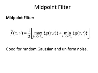 Midpoint Filter
Midpoint Filter:
Good for random Gaussian and uniform noise.



 +=
∈∈
)},({min)},({max
2
1
),(ˆ
),(),(
tsgtsgyxf
xyxy StsSts
 