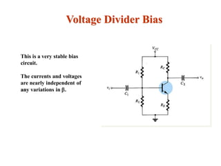 Voltage Divider Bias
This is a very stable bias
circuit.
The currents and voltages
are nearly independent of
any variations in .
 