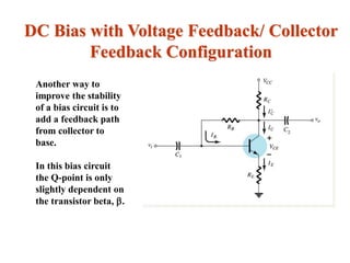 DC Bias with Voltage Feedback/ Collector
Feedback Configuration
Another way to
improve the stability
of a bias circuit is to
add a feedback path
from collector to
base.
In this bias circuit
the Q-point is only
slightly dependent on
the transistor beta, .
 
