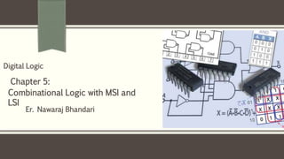 Er. Nawaraj Bhandari
Digital Logic
Chapter 5:
Combinational Logic with MSI and
LSI
 