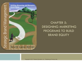 Copyright © 2013 Pearson Education, Inc. Publishing as Prentice Hall.
CHAPTER 5:
DESIGNING MARKETING
PROGRAMS TO BUILD
BRAND EQUITY
 