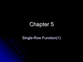 Chapter 5
Single-Row Function(1)
 