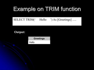 Example on TRIM function
SELECT TRIM(‘ Hello ’) As [Greetings] ….
Output:
Greetings
Hello
 