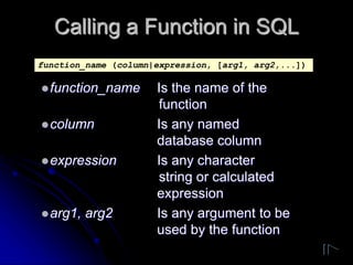 Calling a Function in SQL
function_name Is the name of the
function
column Is any named
database column
expression Is a...