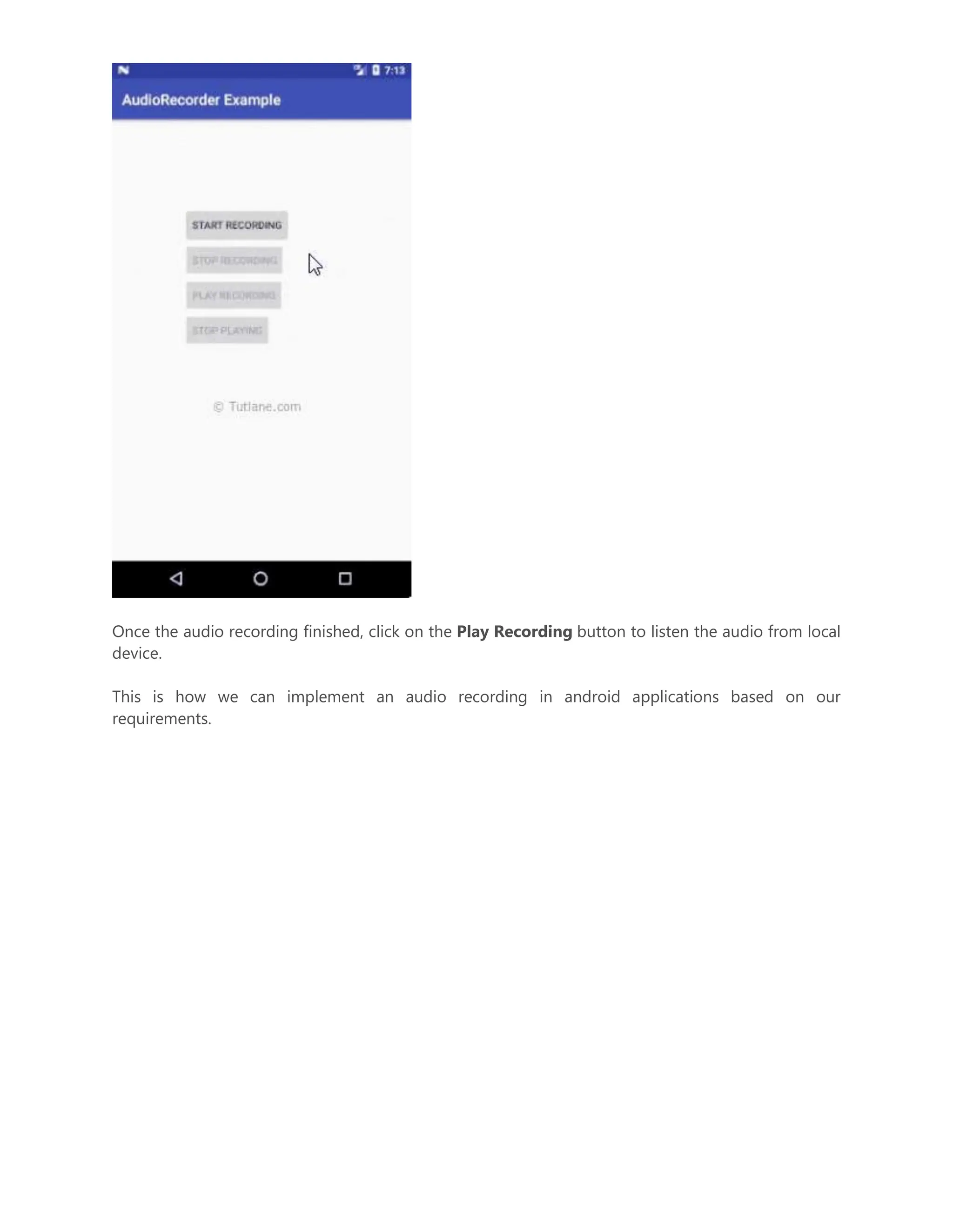 Once the audio recording finished, click on the Play Recording button to listen the audio from local device. This is how we can implement an audio recording in android applications based on our requirements. 
