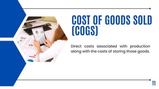 COST OF GOODS SOLD
(COGS)
Direct costs associated with production
along with the costs of storing those goods.
11
 