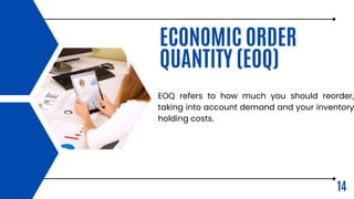 14
ECONOMIC ORDER
QUANTITY (EOQ)
EOQ refers to how much you should reorder,
taking into account demand and your inventory
holding costs.
 