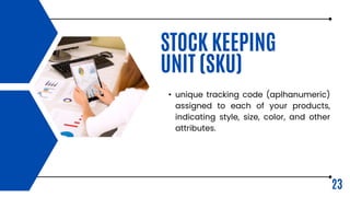 • unique tracking code (aplhanumeric)
assigned to each of your products,
indicating style, size, color, and other
attributes.
23
STOCK KEEPING
UNIT (SKU)
 