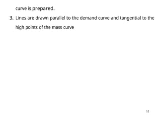11
curve is prepared.
3. Lines are drawn parallel to the demand curve and tangential to the
high points of the mass curve
 
