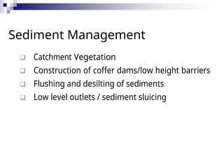 33
Sediment Management
 Catchment Vegetation
 Construction of coffer dams/low height barriers
 Flushing and desilting of sediments
 Low level outlets / sediment sluicing
 