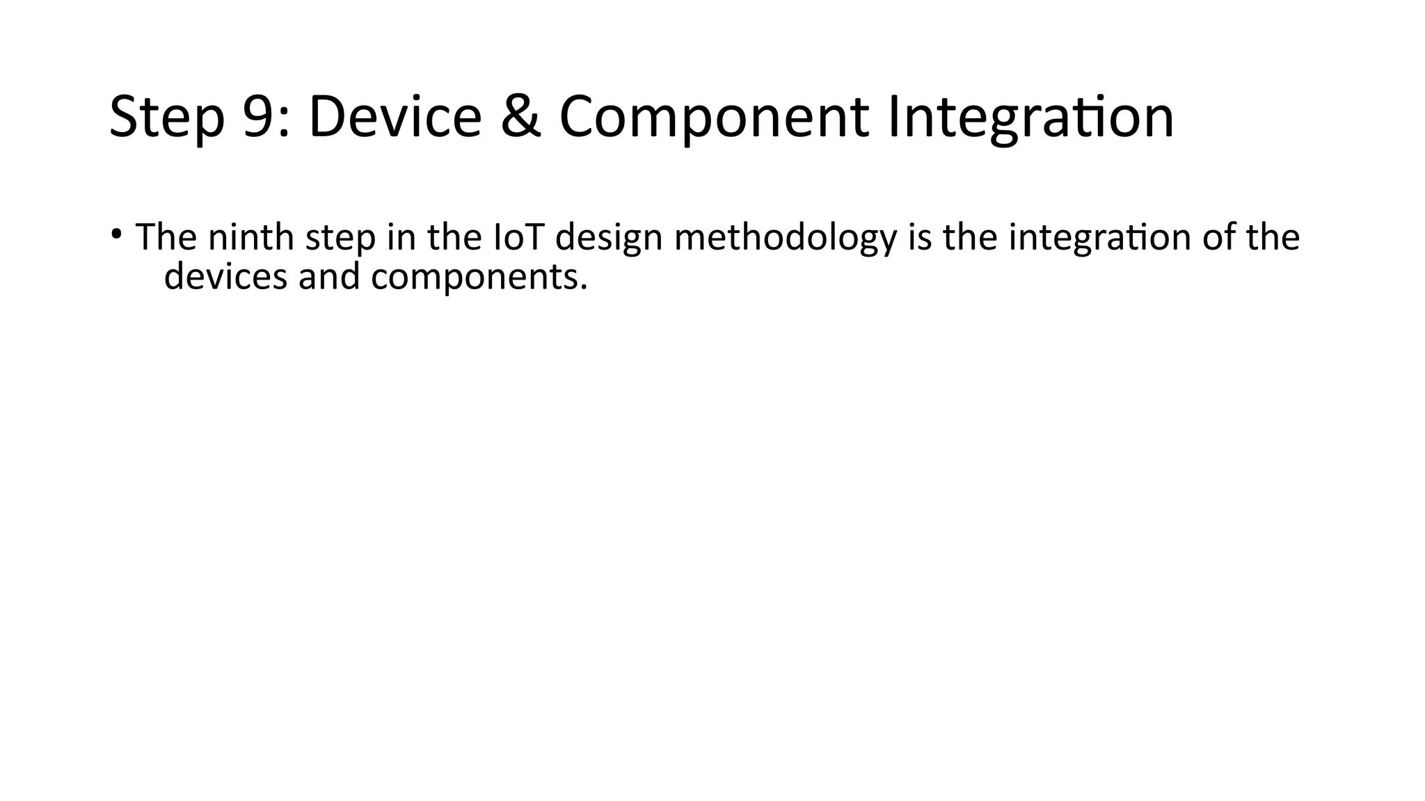 Step 9: Device & Component Integration
• The ninth step in the IoT design methodology is the integration of the
devices and components.
 