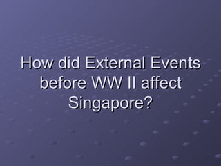 How did External Events before WW II affect Singapore? 