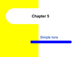 Chapter 5 Simple Ions 