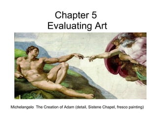 Chapter 5  Evaluating Art Michelangelo  The Creation of Adam (detail, Sistene Chapel, fresco painting) 