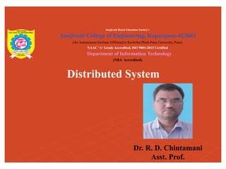 Distributed System
Sanjivani Rural Education Society’s
Sanjivani College of Engineering, Kopargaon-423603
(An Autonomous Institute Affiliated to Savitribai Phule Pune University, Pune)
NAAC ‘A’ Grade Accredited, ISO 9001:2015 Certified
Department of Information Technology
(NBA Accredited)
Dr. R. D. Chintamani
Asst. Prof.
 