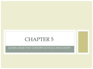 GLOBAL ISSUES THAT CONCERN SCHOOLS AND SOCIETY
CHAPTER 5
 