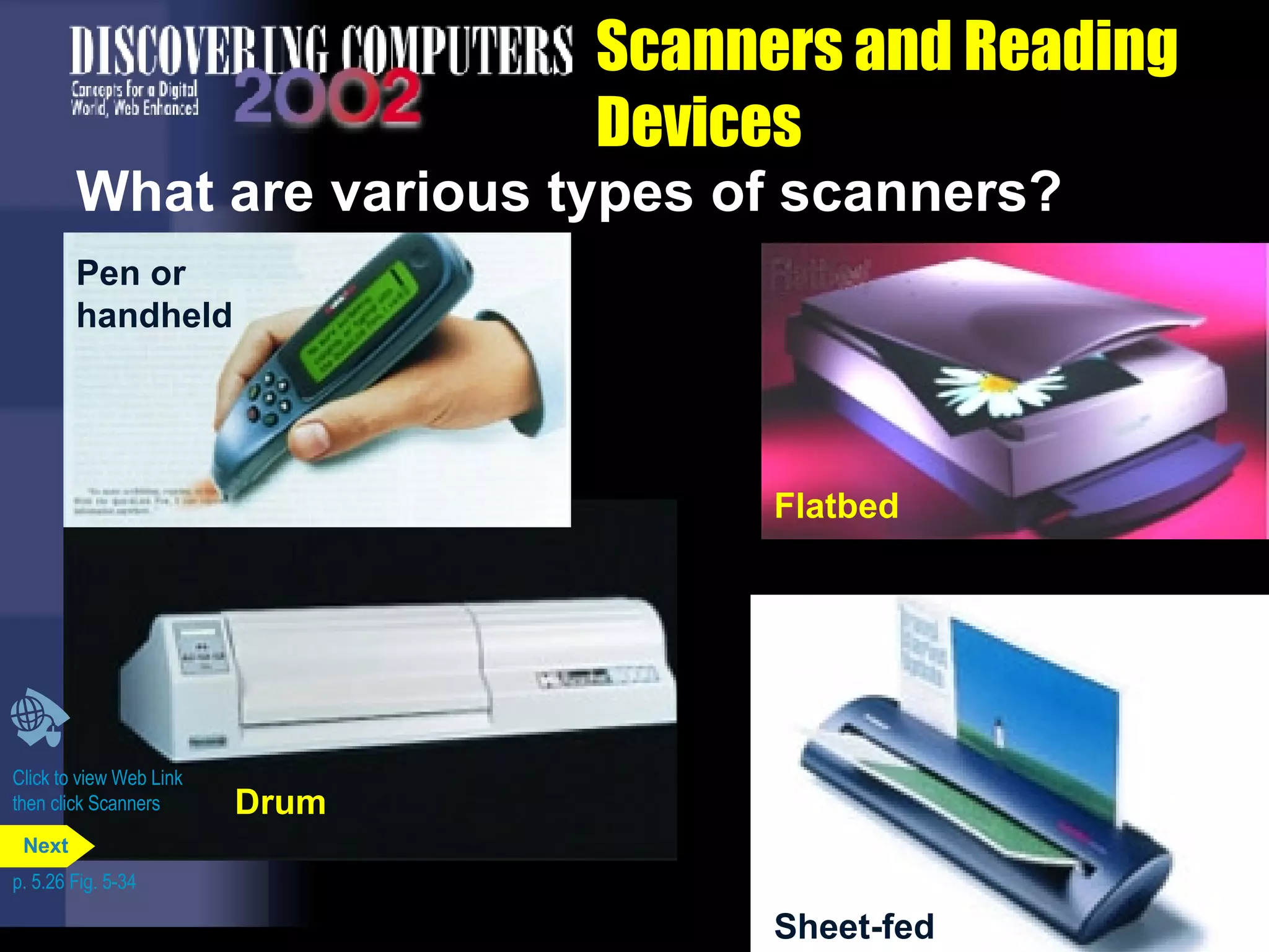 Scanners and Reading Devices What are various types of scanners? Click to view Web Link then click Scanners Pen or  handheld Drum Sheet-fed Flatbed p. 5.26 Fig. 5-34 Next 