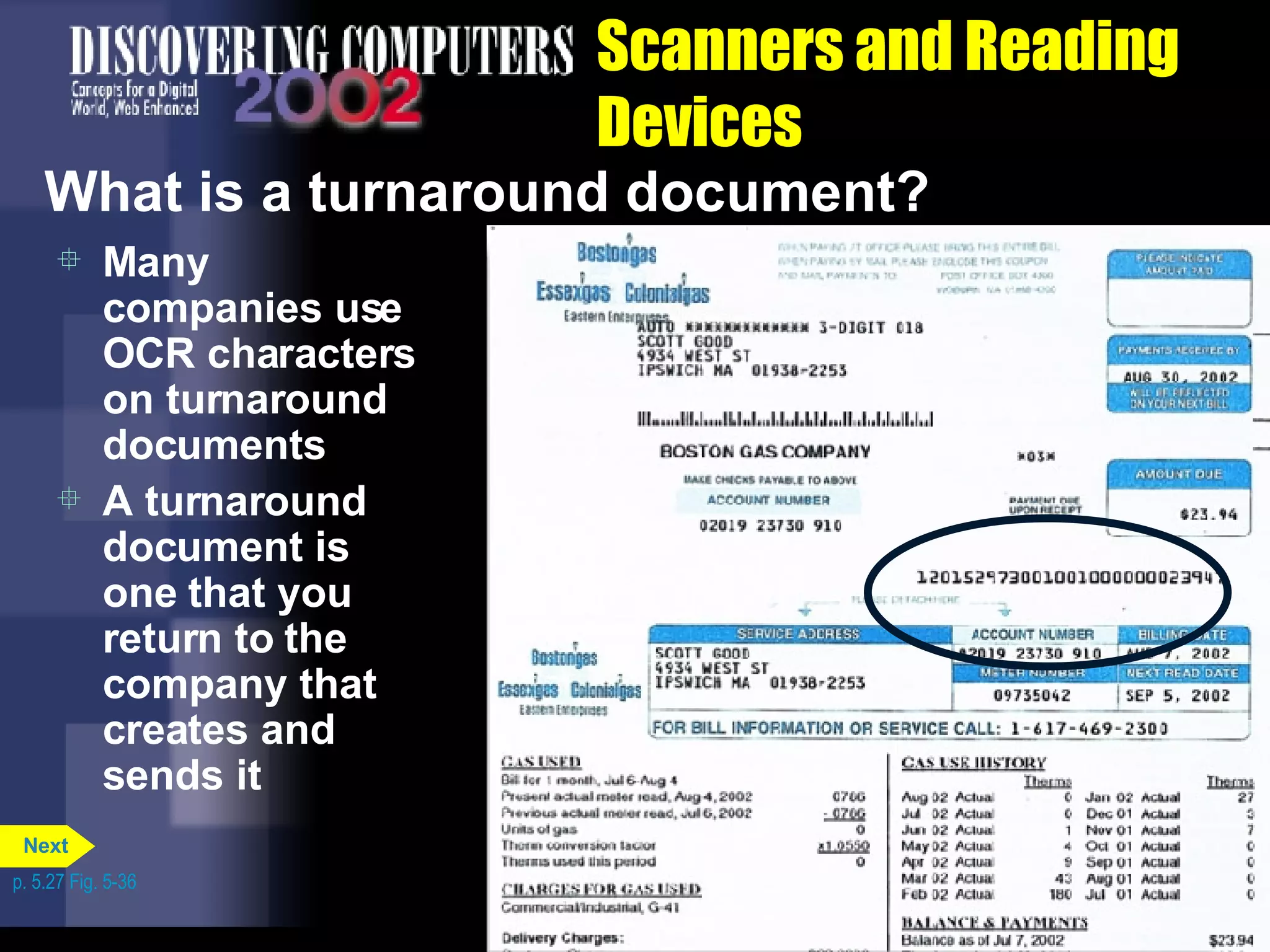 Scanners and Reading Devices What is a turnaround document?  Many companies use OCR characters on turnaround documents A turnaround document is one that you return to the company that creates and sends it p. 5.27 Fig. 5-36 Next 