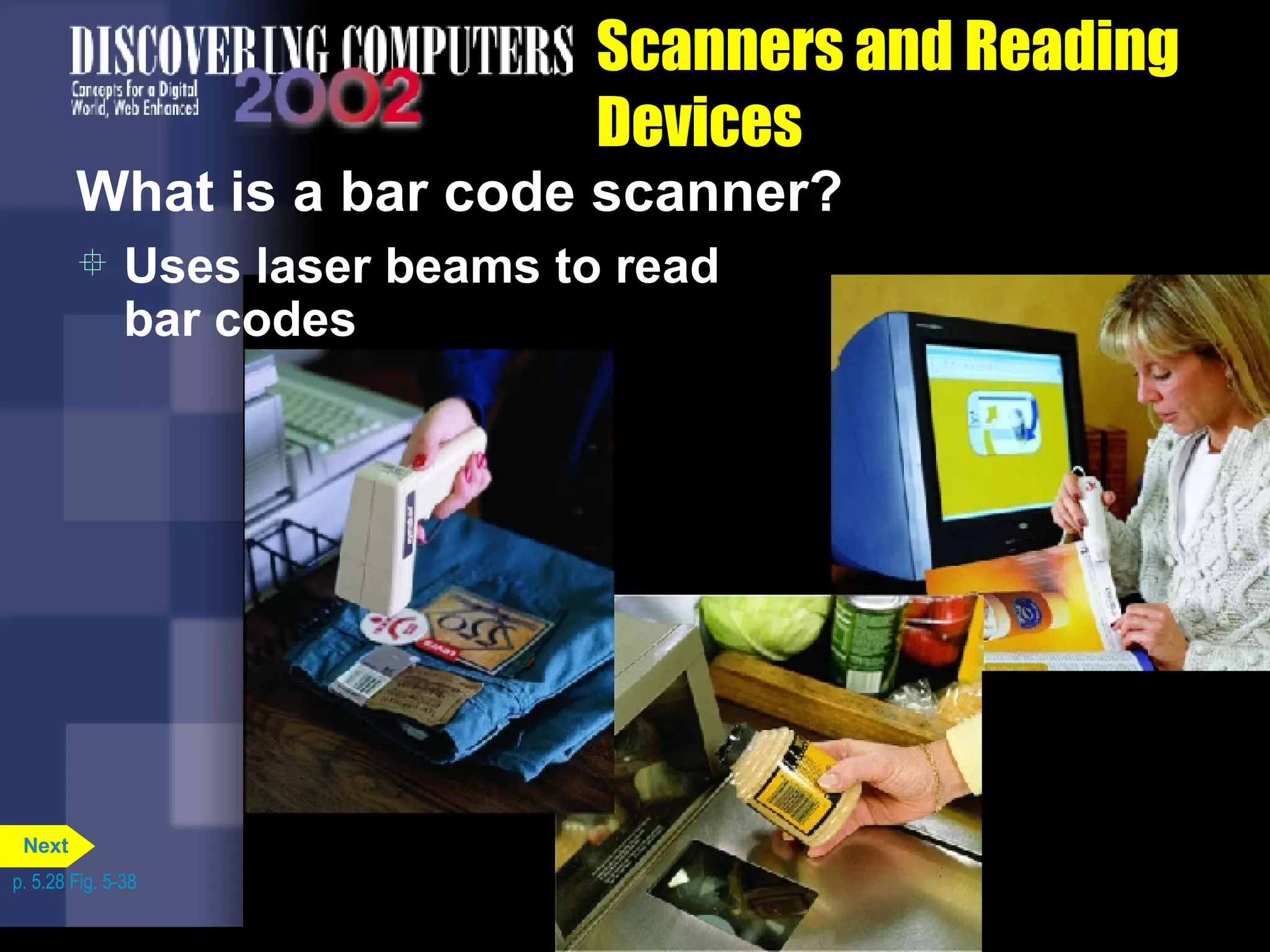 Scanners and Reading Devices What is a bar code scanner? Uses laser beams to read bar codes p. 5.28 Fig. 5-38 Next 