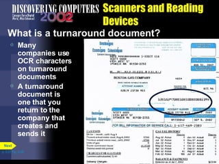 Scanners and Reading Devices What is a turnaround document?  Many companies use OCR characters on turnaround documents A turnaround document is one that you return to the company that creates and sends it p. 5.27 Fig. 5-36 Next 