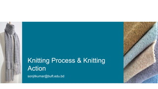 Knitting Process & Knitting
Action
sonjitkumar@buft.edu.bd
 