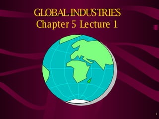 GLOBAL INDUSTRIES Chapter 5 Lecture 1 