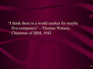 “I think there is a world market for maybe five computers” — Thomas Watson, Chairman of IBM, 1943 