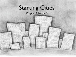 Starting Cities
  Chapter 5, Lesson 3
 