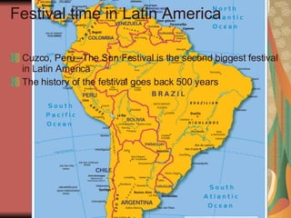 Festival time in Latin America Cuzco, Peru –The Sun Festival is the second biggest festival in Latin America The history of the festival goes back 500 years 