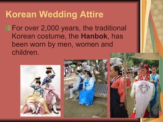 Korean Wedding Attire For over 2,000 years, the traditional Korean costume, the  Hanbok , has been worn by men, women and children.  