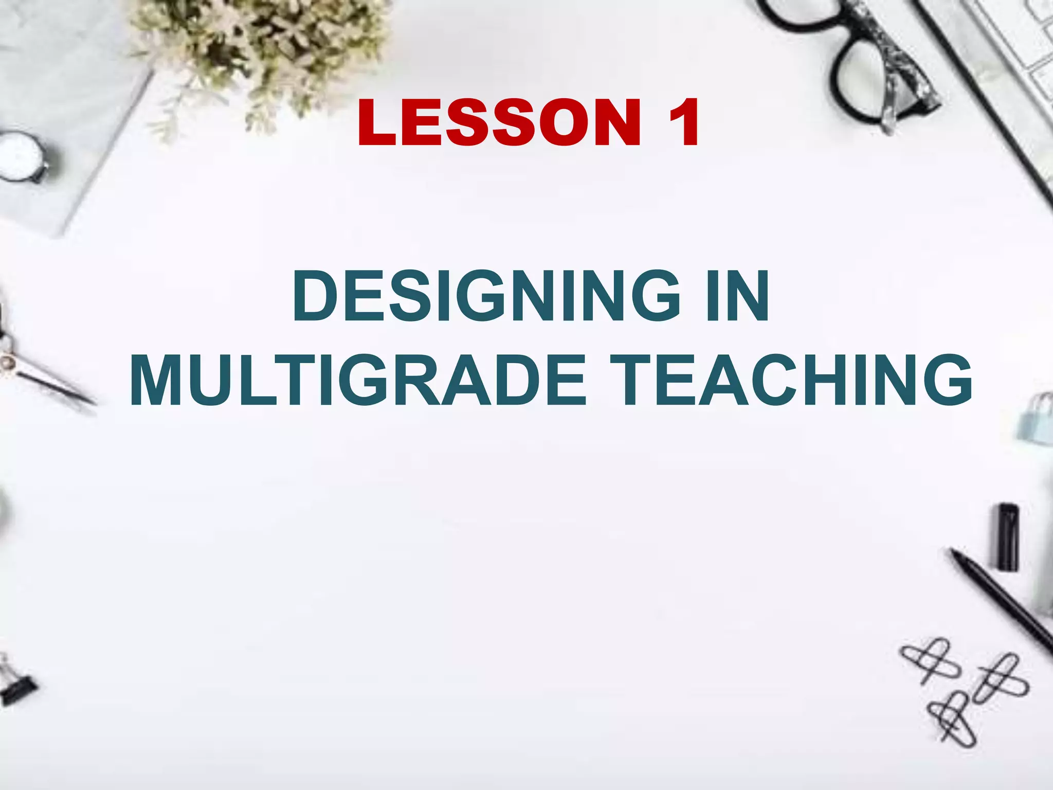 LESSON 1
DESIGNING IN
MULTIGRADE TEACHING
 