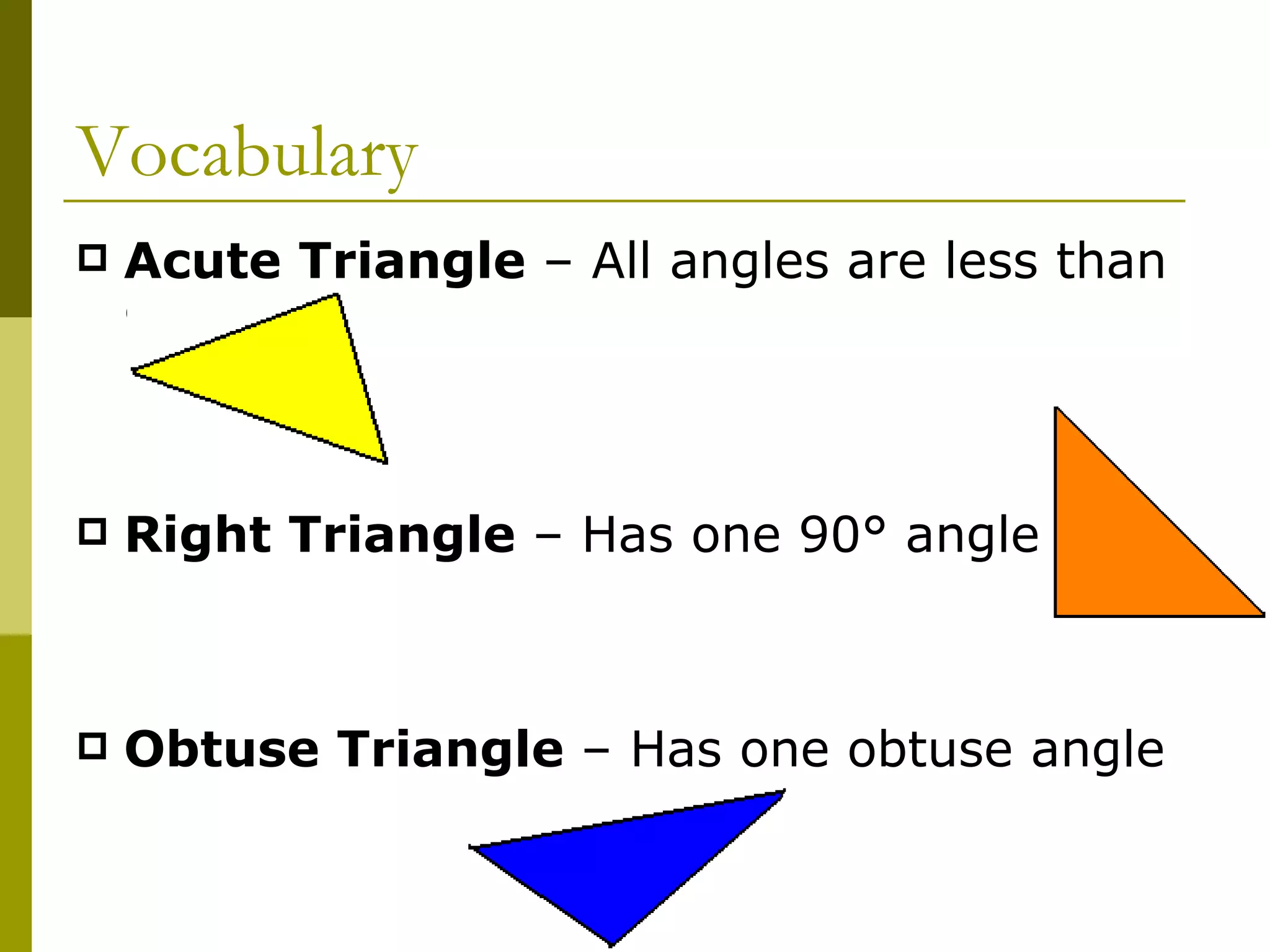 Vocabulary Acute Triangle  – All angles are less than 90° Right Triangle  – Has one 90° angle Obtuse Triangle  – Has one obtuse angle 