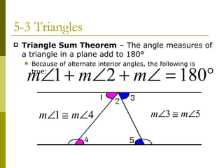 5-3 Triangles Triangle Sum Theorem  – The angle measures of a triangle in a plane add to 180° Because of alternate interior angles, the following is true: 