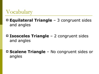 Vocabulary Equilateral Triangle  – 3 congruent sides and angles Isosceles Triangle  – 2 congruent sides and angles Scalene Triangle  – No congruent sides or angles 