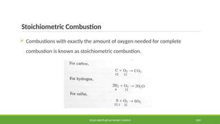 Stoichiometric Combustion
 Combustions with exactly the amount of oxygen needed for complete
combustion is known as stoichiometric combustion.
SOLID WASTE@PULCHOWK CAMPUS 109
 