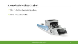 SOLID WASTE@PULCHOWK CAMPUS 44
Size reduction- Glass Crushers
 Size reduction by crushing action.
 Used for Glass wastes.
 