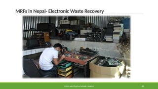 SOLID WASTE@PULCHOWK CAMPUS 65
MRFs in Nepal- Electronic Waste Recovery
 